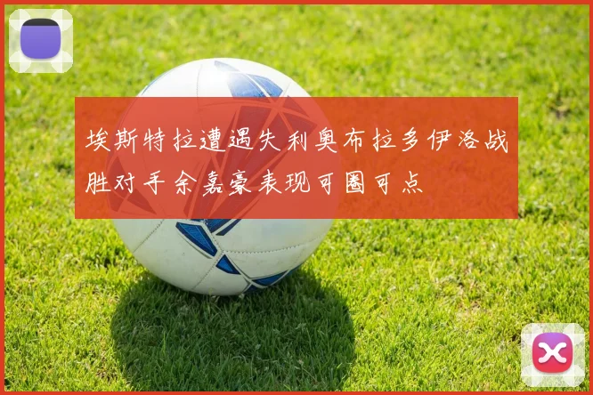 埃斯特拉遭遇失利奥布拉多伊洛战胜对手余嘉豪表现可圈可点