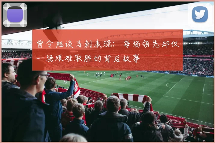 曾令旭谈马刺表现：每场领先却仅一场艰难取胜的背后故事