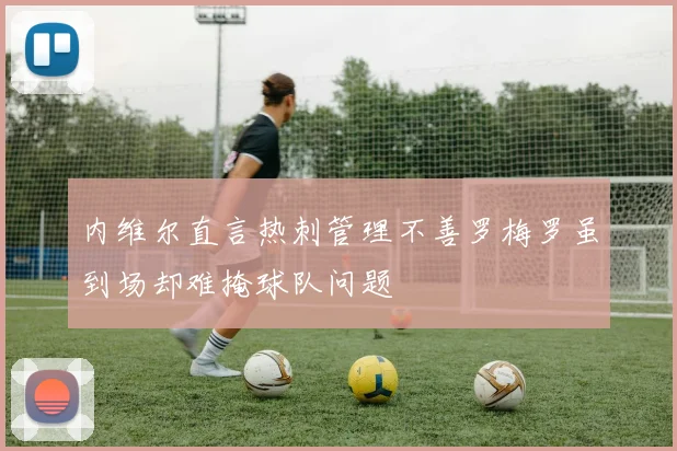 内维尔直言热刺管理不善罗梅罗虽到场却难掩球队问题