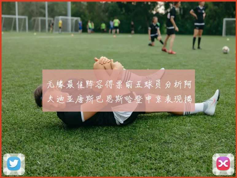 无缘最佳阵容得票前五球员分析阿夫迪亚唐斯巴恩斯哈登申京表现揭秘